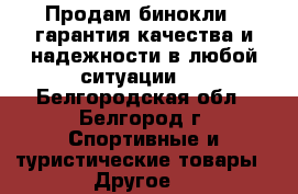 Продам бинокли , гарантия качества и надежности в любой ситуации.  - Белгородская обл., Белгород г. Спортивные и туристические товары » Другое   